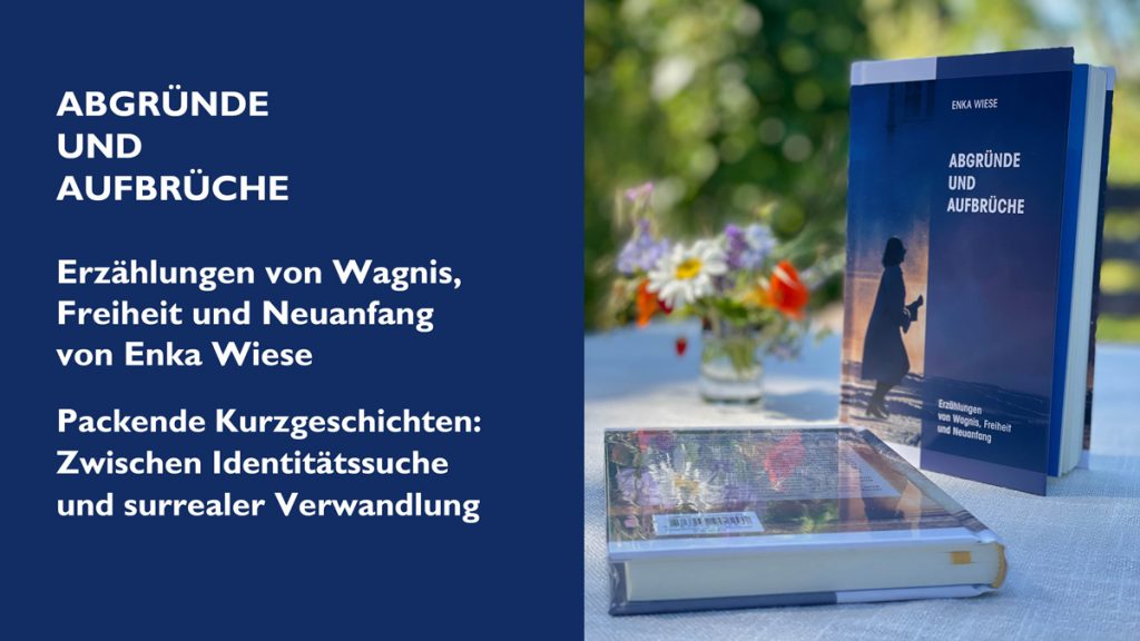 Ein geteiltes Bild: Links auf dunkelblauem Grund der weiße Text: ABGRÜNDE UND AUFBRÜCHE / Erzählungen von Wagnis, Freiheit und Neuanfang von Enka Wiese / Packende Kurzgeschichten: Zwischen Identitätssuche und surrealer Verwandlung. Rechts ein Foto desselben Buchs auf einem Gartentisch, stehend und liegend, neben einem kleinen Strauß Wiesenblumen.