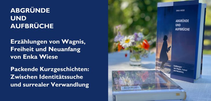 Ein geteiltes Bild: Links auf dunkelblauem Grund der weiße Text: ABGRÜNDE UND AUFBRÜCHE / Erzählungen von Wagnis, Freiheit und Neuanfang von Enka Wiese / Packende Kurzgeschichten: Zwischen Identitätssuche und surrealer Verwandlung. Rechts ein Foto desselben Buchs auf einem Gartentisch, stehend und liegend, neben einem kleinen Strauß Wiesenblumen.
